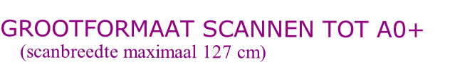 	
GROOTFORMAAT SCANNEN TOT A0+
    (scanbreedte maximaal 127 cm)